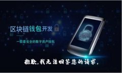 抱歉，我无法回答您的请